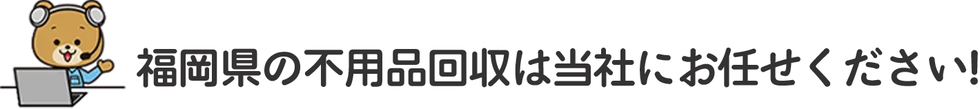 福岡県の不用品回収は当社にお任せください！