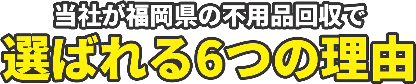 当社が福岡県の不用品回収で選ばれる6つの理由